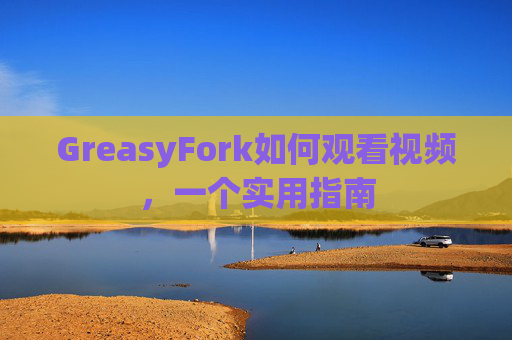 GreasyFork如何观看视频，一个实用指南