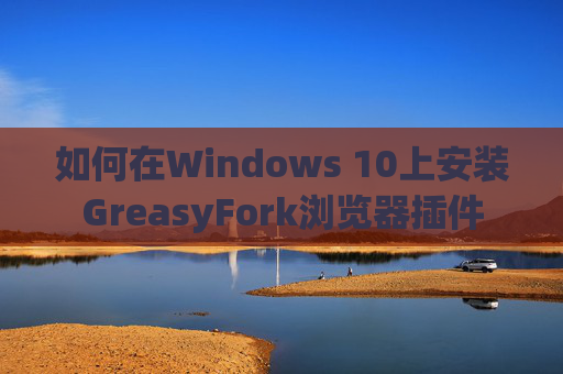 如何在Windows 10上安装GreasyFork浏览器插件