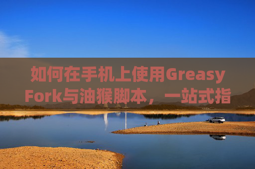 如何在手机上使用GreasyFork与油猴脚本，一站式指南